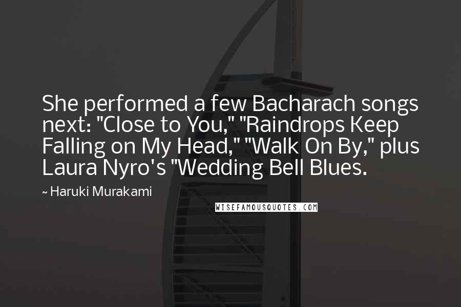 Haruki Murakami Quotes: She performed a few Bacharach songs next: "Close to You," "Raindrops Keep Falling on My Head," "Walk On By," plus Laura Nyro's "Wedding Bell Blues.