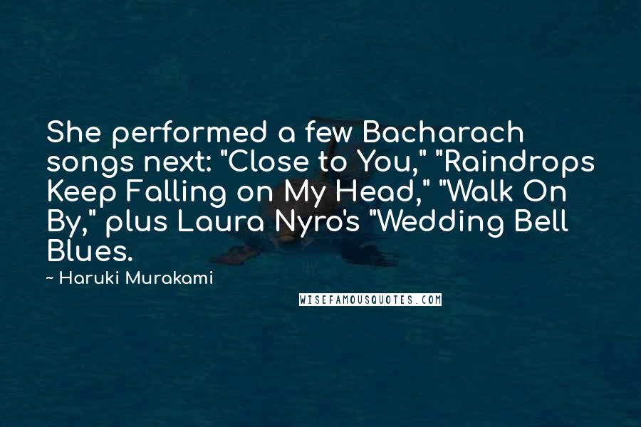 Haruki Murakami Quotes: She performed a few Bacharach songs next: "Close to You," "Raindrops Keep Falling on My Head," "Walk On By," plus Laura Nyro's "Wedding Bell Blues.