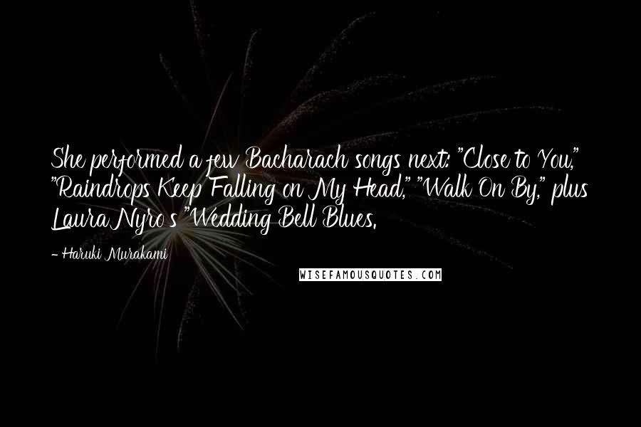 Haruki Murakami Quotes: She performed a few Bacharach songs next: "Close to You," "Raindrops Keep Falling on My Head," "Walk On By," plus Laura Nyro's "Wedding Bell Blues.