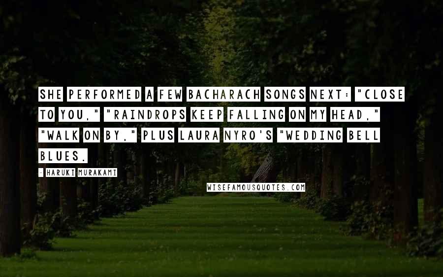 Haruki Murakami Quotes: She performed a few Bacharach songs next: "Close to You," "Raindrops Keep Falling on My Head," "Walk On By," plus Laura Nyro's "Wedding Bell Blues.
