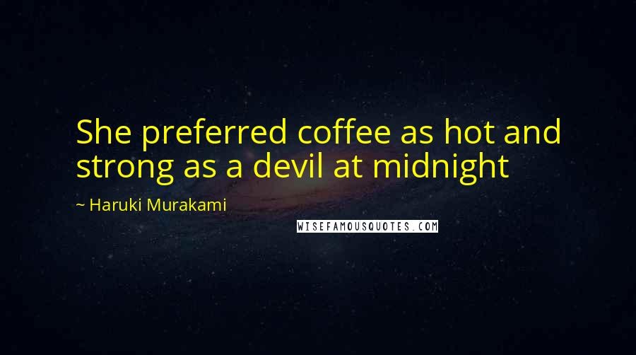 Haruki Murakami Quotes: She preferred coffee as hot and strong as a devil at midnight