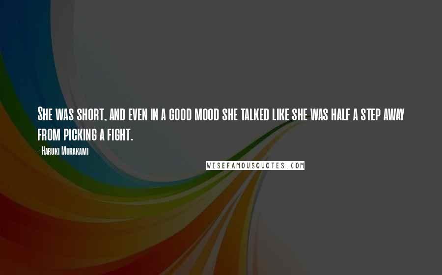 Haruki Murakami Quotes: She was short, and even in a good mood she talked like she was half a step away from picking a fight.