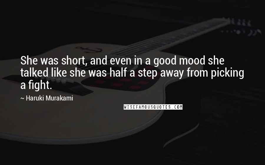 Haruki Murakami Quotes: She was short, and even in a good mood she talked like she was half a step away from picking a fight.