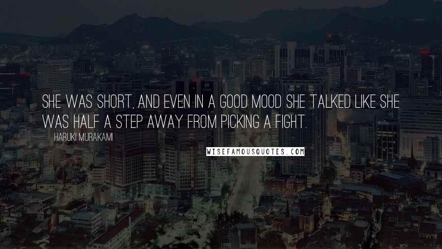 Haruki Murakami Quotes: She was short, and even in a good mood she talked like she was half a step away from picking a fight.