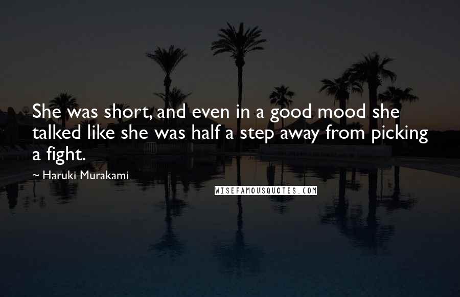 Haruki Murakami Quotes: She was short, and even in a good mood she talked like she was half a step away from picking a fight.