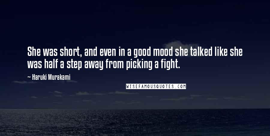 Haruki Murakami Quotes: She was short, and even in a good mood she talked like she was half a step away from picking a fight.