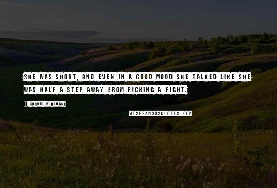 Haruki Murakami Quotes: She was short, and even in a good mood she talked like she was half a step away from picking a fight.