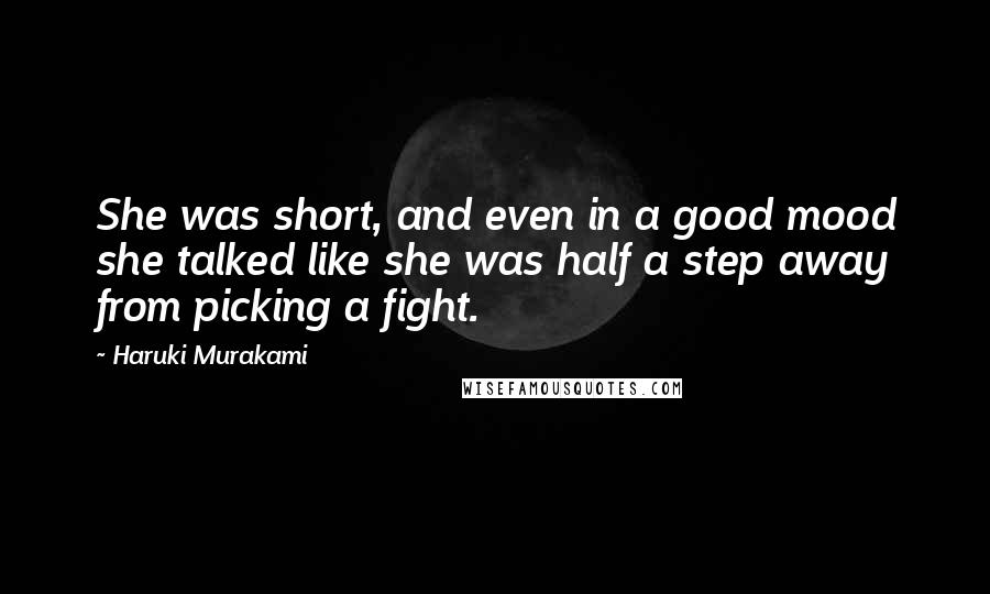 Haruki Murakami Quotes: She was short, and even in a good mood she talked like she was half a step away from picking a fight.