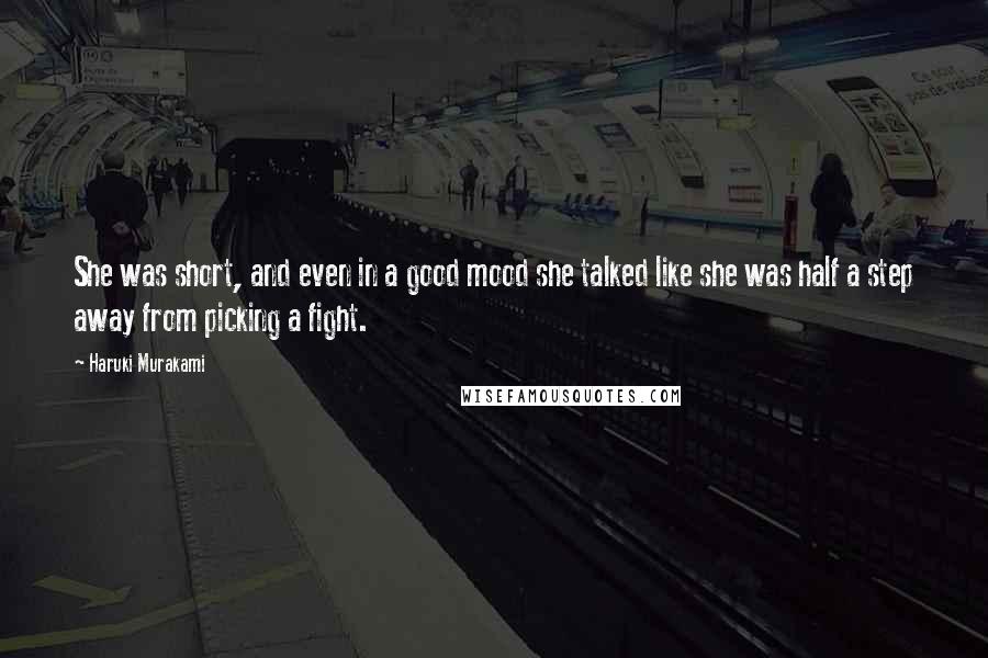 Haruki Murakami Quotes: She was short, and even in a good mood she talked like she was half a step away from picking a fight.