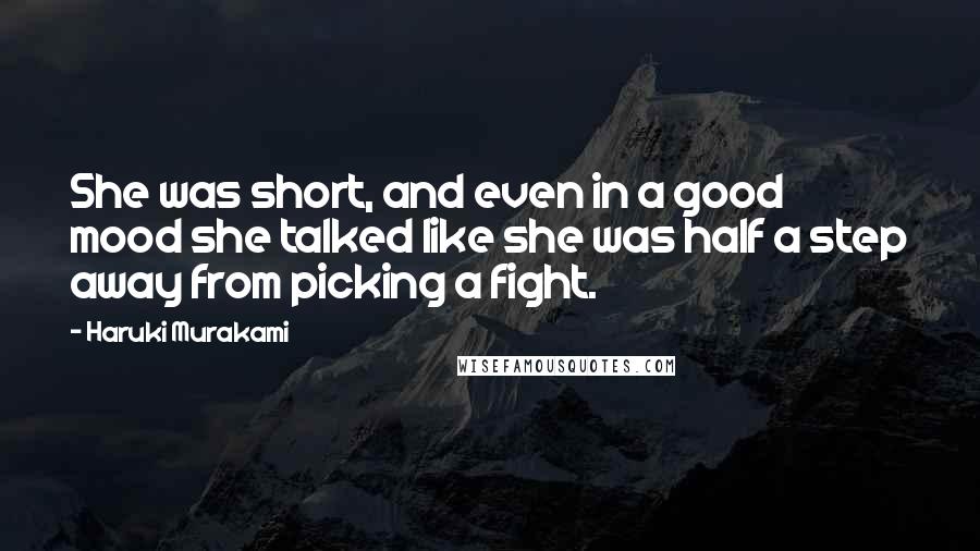 Haruki Murakami Quotes: She was short, and even in a good mood she talked like she was half a step away from picking a fight.