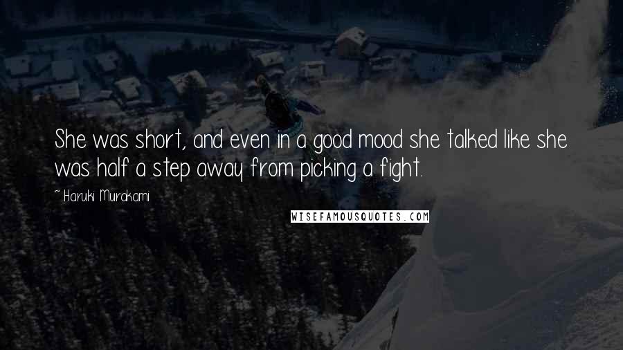 Haruki Murakami Quotes: She was short, and even in a good mood she talked like she was half a step away from picking a fight.