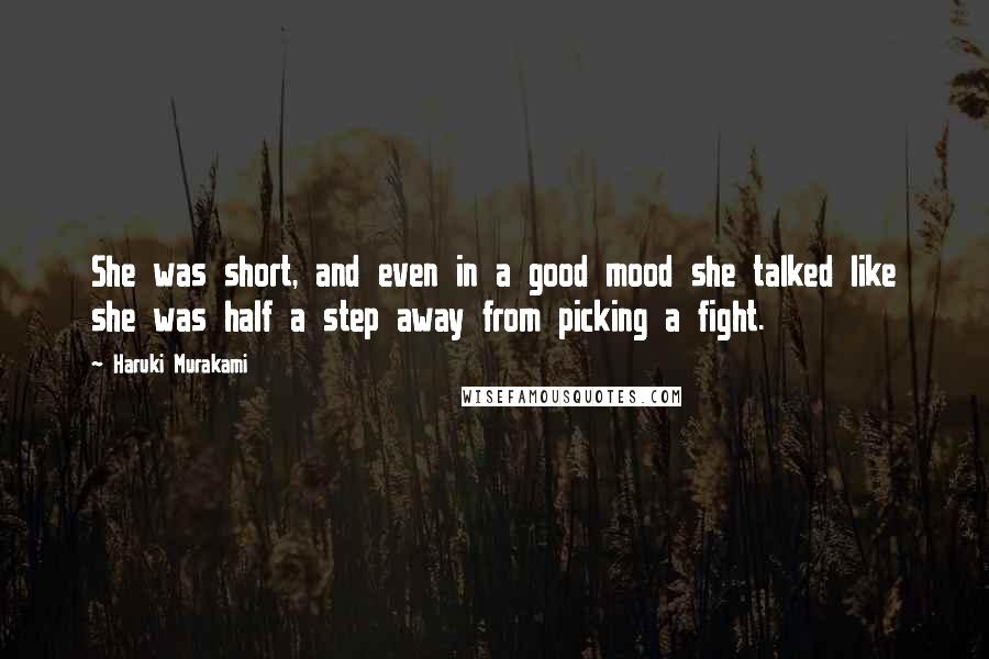 Haruki Murakami Quotes: She was short, and even in a good mood she talked like she was half a step away from picking a fight.