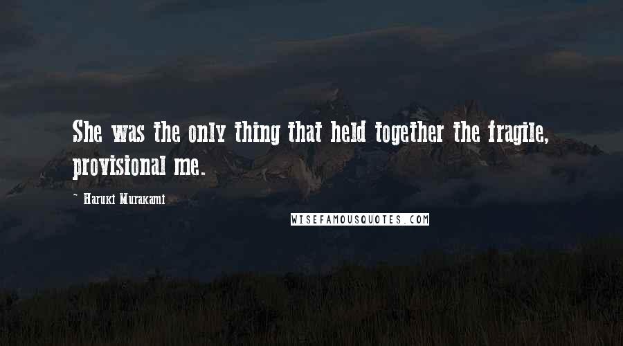 Haruki Murakami Quotes: She was the only thing that held together the fragile, provisional me.