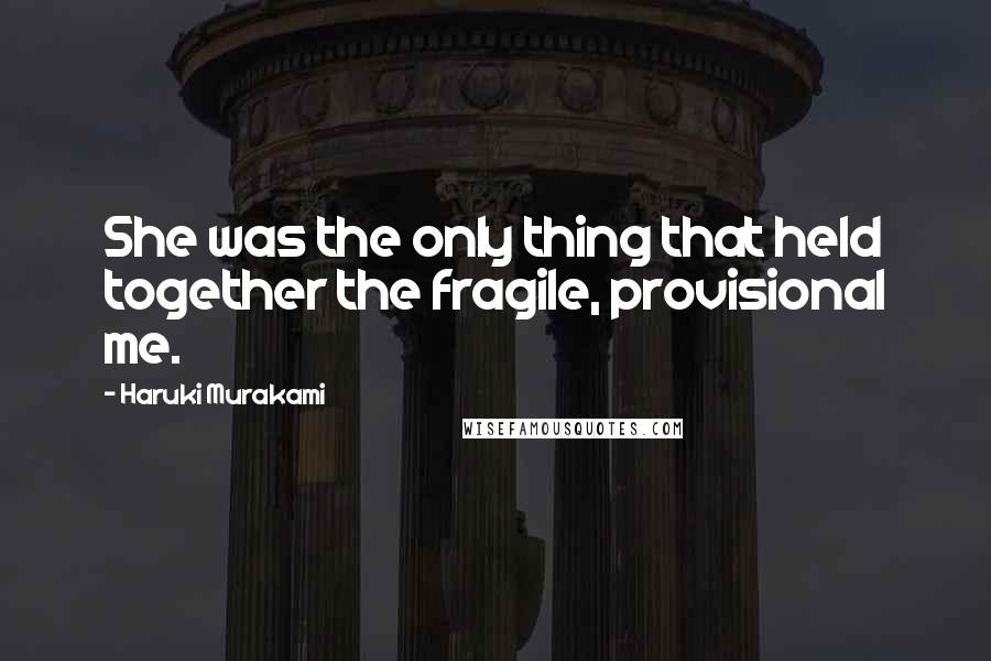 Haruki Murakami Quotes: She was the only thing that held together the fragile, provisional me.