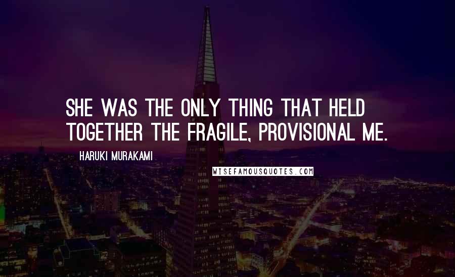 Haruki Murakami Quotes: She was the only thing that held together the fragile, provisional me.