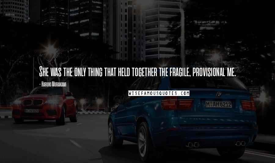Haruki Murakami Quotes: She was the only thing that held together the fragile, provisional me.