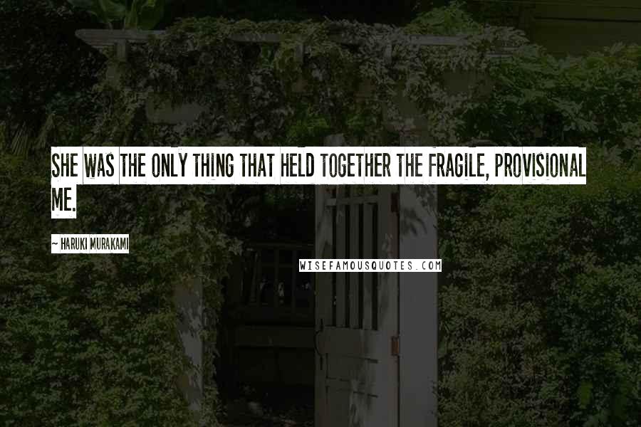 Haruki Murakami Quotes: She was the only thing that held together the fragile, provisional me.