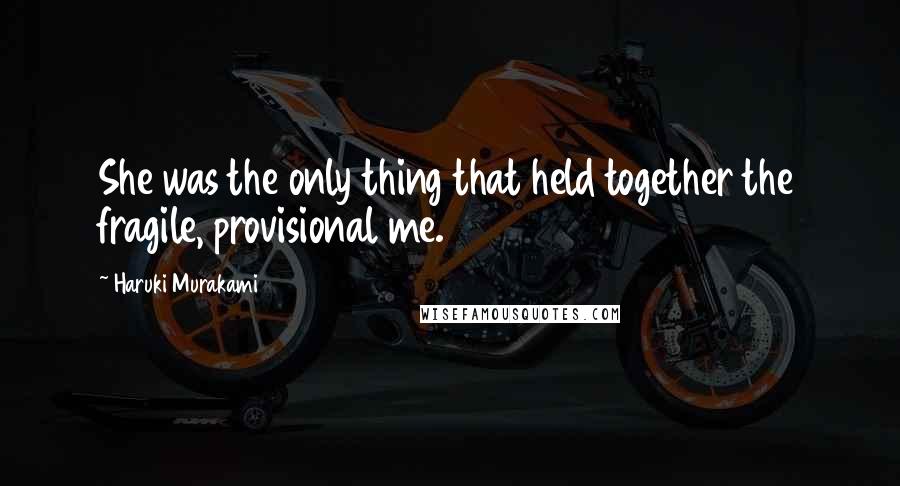 Haruki Murakami Quotes: She was the only thing that held together the fragile, provisional me.