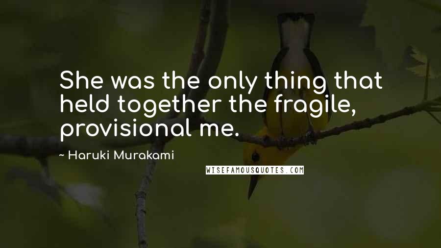 Haruki Murakami Quotes: She was the only thing that held together the fragile, provisional me.