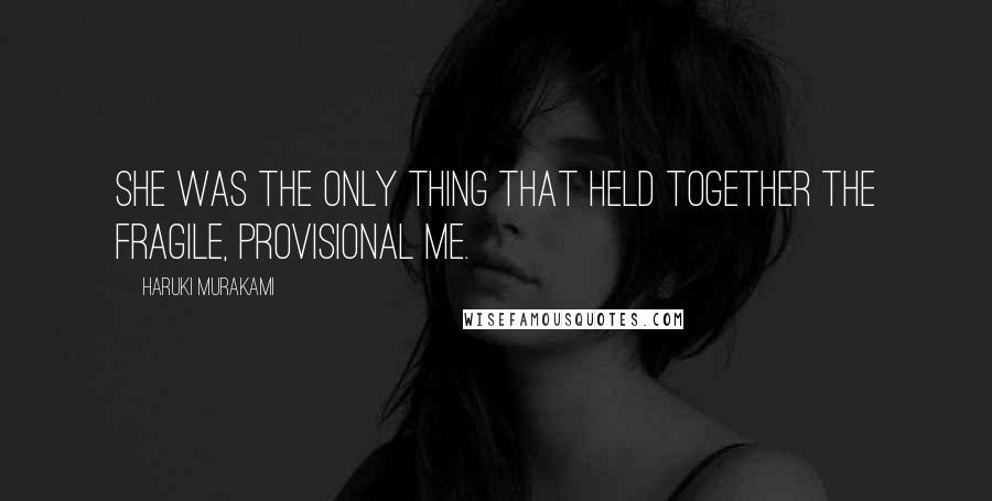 Haruki Murakami Quotes: She was the only thing that held together the fragile, provisional me.