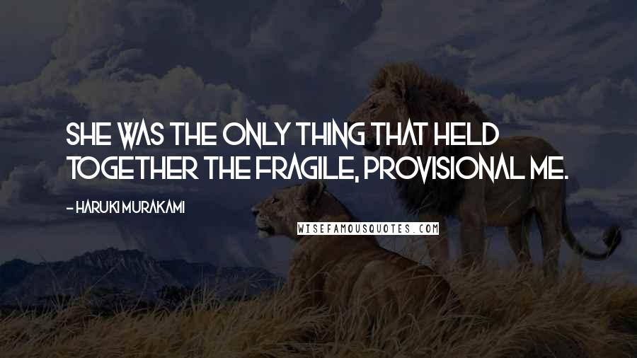 Haruki Murakami Quotes: She was the only thing that held together the fragile, provisional me.