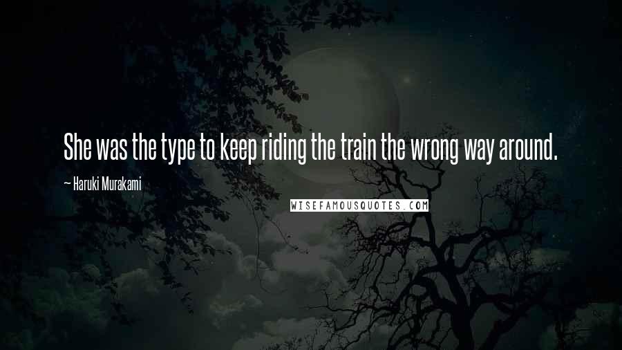 Haruki Murakami Quotes: She was the type to keep riding the train the wrong way around.