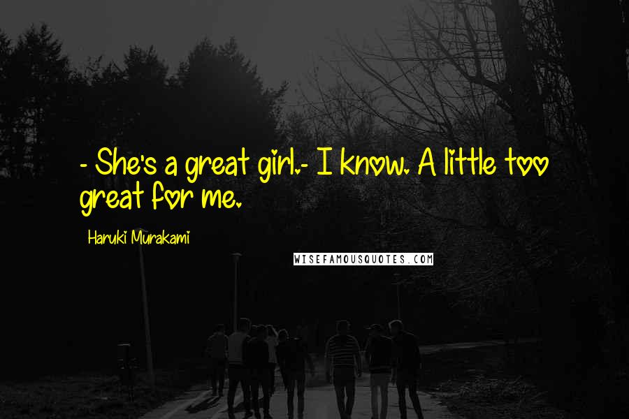 Haruki Murakami Quotes: - She's a great girl.- I know. A little too great for me.