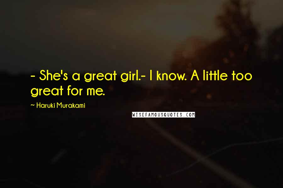 Haruki Murakami Quotes: - She's a great girl.- I know. A little too great for me.