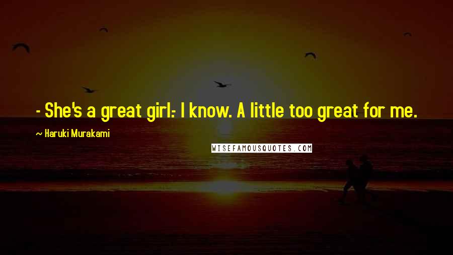 Haruki Murakami Quotes: - She's a great girl.- I know. A little too great for me.