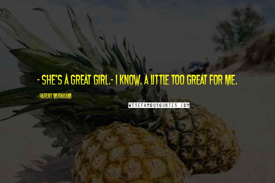Haruki Murakami Quotes: - She's a great girl.- I know. A little too great for me.