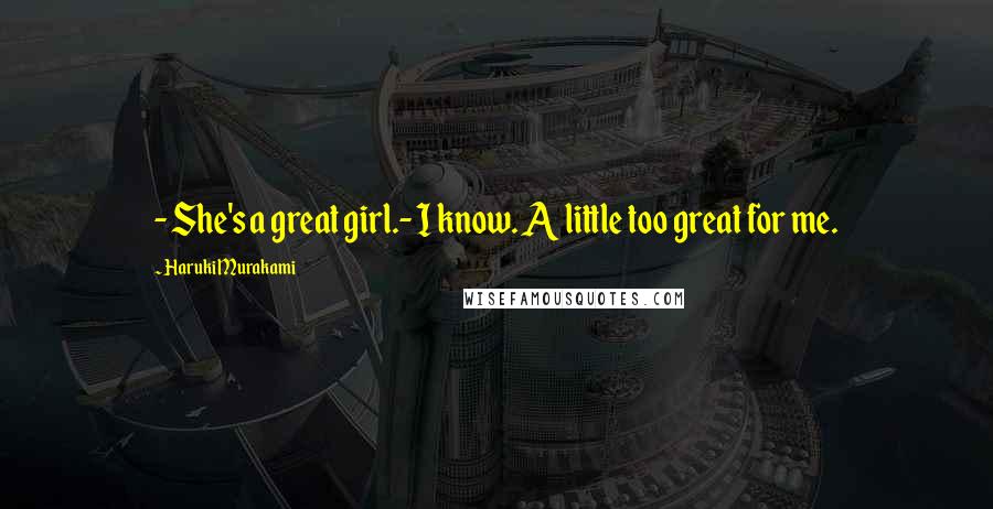 Haruki Murakami Quotes: - She's a great girl.- I know. A little too great for me.