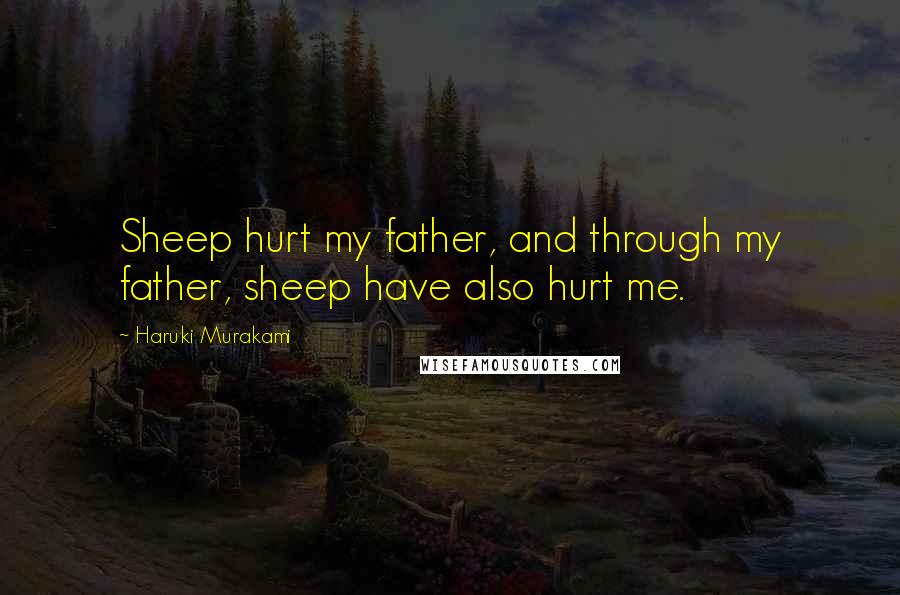 Haruki Murakami Quotes: Sheep hurt my father, and through my father, sheep have also hurt me.