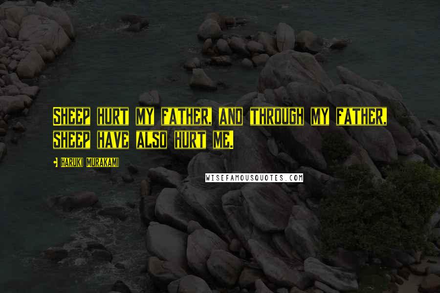 Haruki Murakami Quotes: Sheep hurt my father, and through my father, sheep have also hurt me.