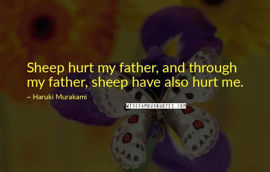 Haruki Murakami Quotes: Sheep hurt my father, and through my father, sheep have also hurt me.