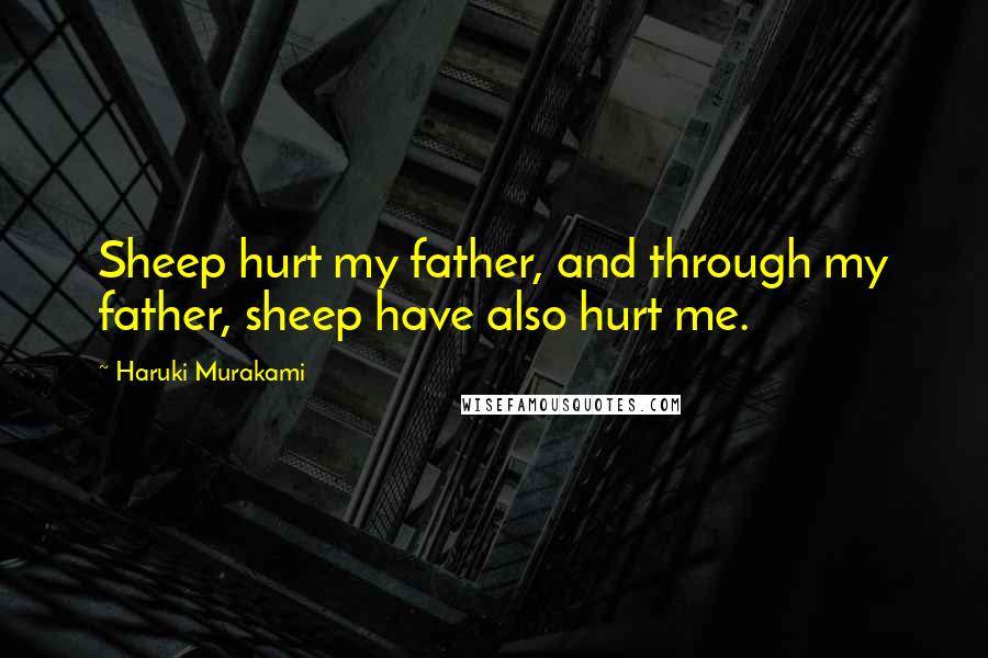 Haruki Murakami Quotes: Sheep hurt my father, and through my father, sheep have also hurt me.