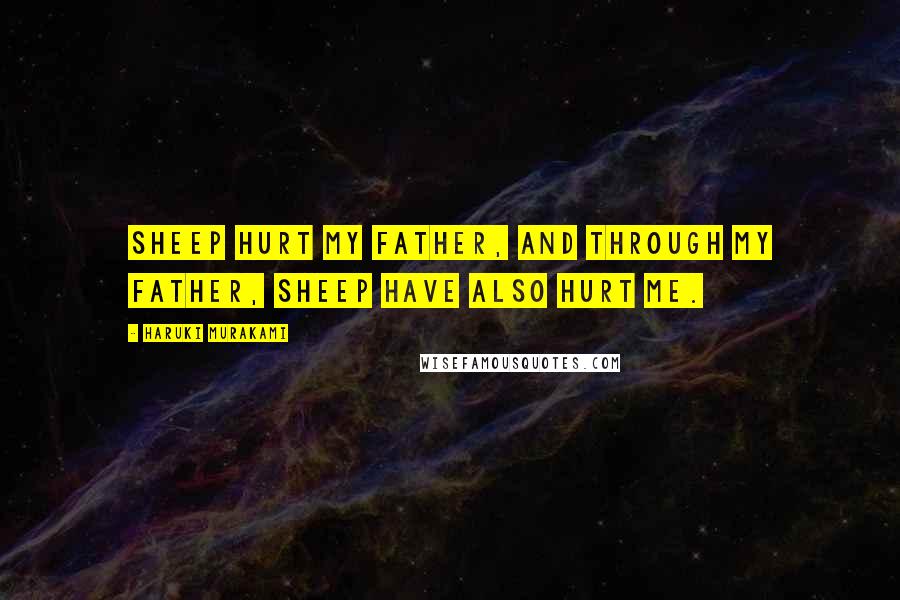 Haruki Murakami Quotes: Sheep hurt my father, and through my father, sheep have also hurt me.