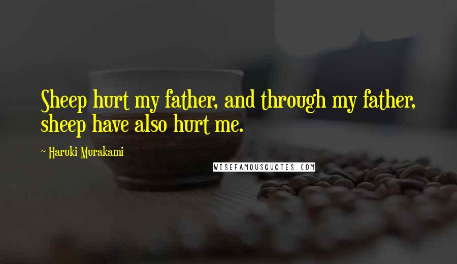 Haruki Murakami Quotes: Sheep hurt my father, and through my father, sheep have also hurt me.