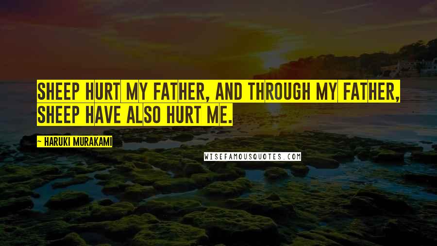 Haruki Murakami Quotes: Sheep hurt my father, and through my father, sheep have also hurt me.