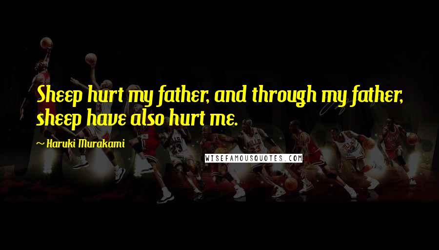 Haruki Murakami Quotes: Sheep hurt my father, and through my father, sheep have also hurt me.