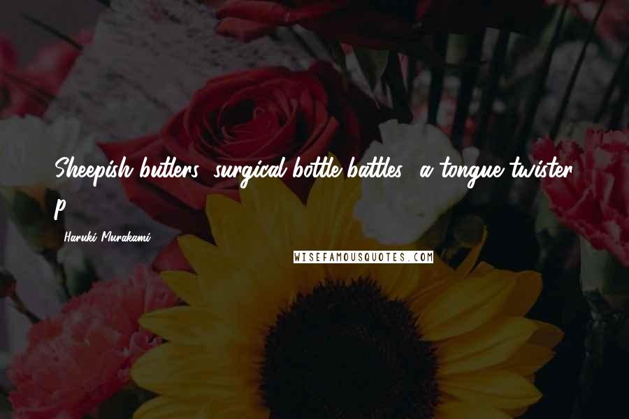 Haruki Murakami Quotes: Sheepish butlers' surgical bottle battles" a tongue twister p.364