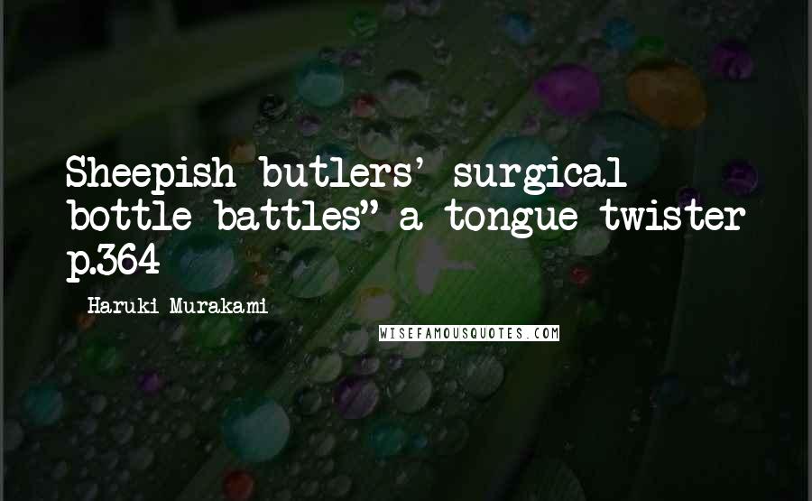 Haruki Murakami Quotes: Sheepish butlers' surgical bottle battles" a tongue twister p.364