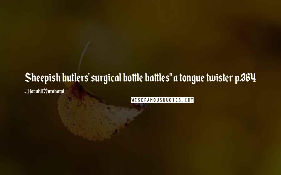 Haruki Murakami Quotes: Sheepish butlers' surgical bottle battles" a tongue twister p.364