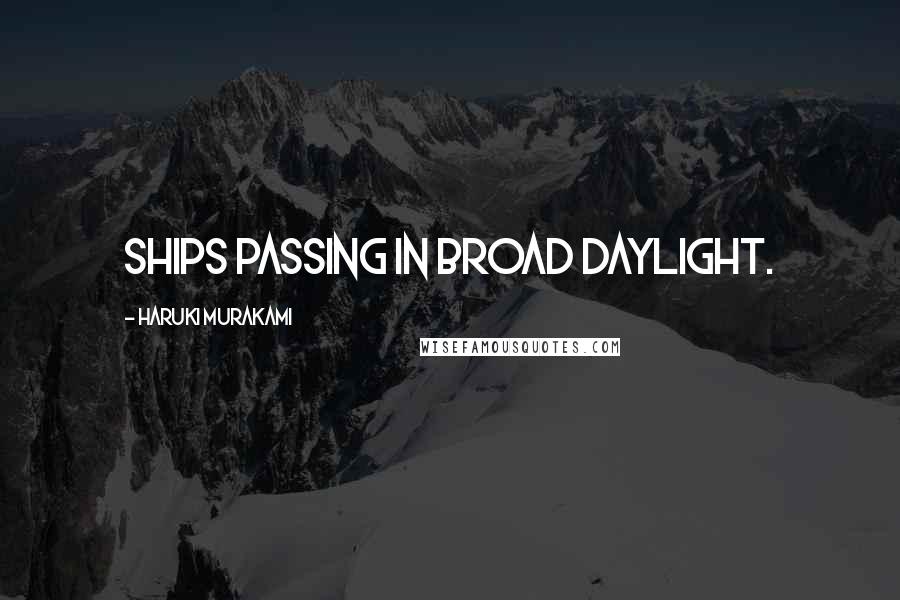 Haruki Murakami Quotes: Ships passing in broad daylight.