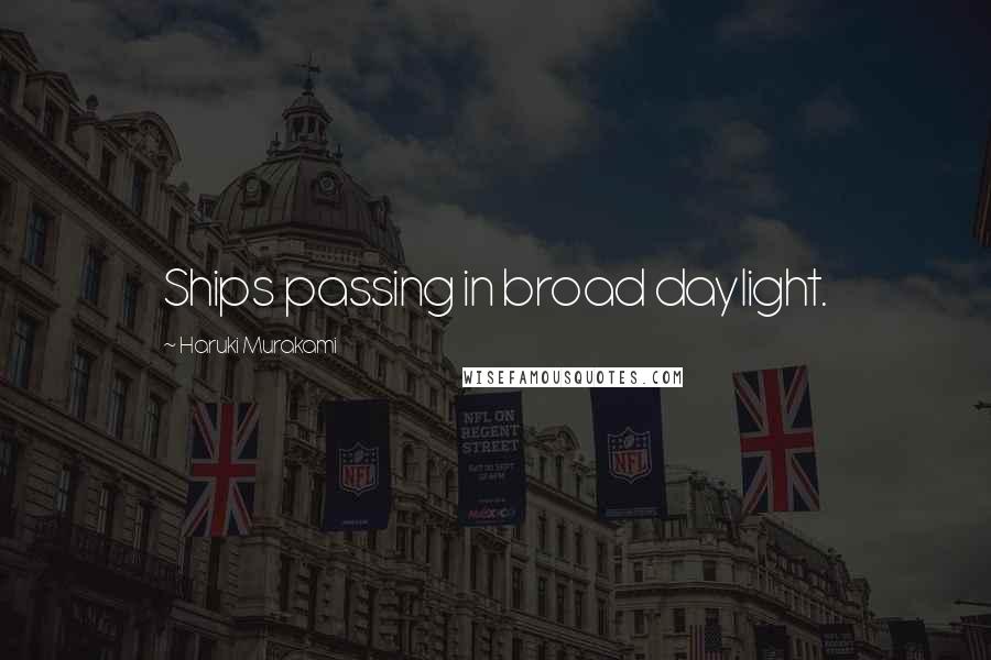 Haruki Murakami Quotes: Ships passing in broad daylight.