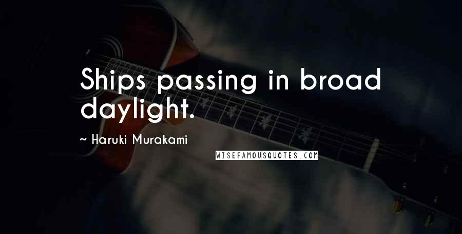 Haruki Murakami Quotes: Ships passing in broad daylight.