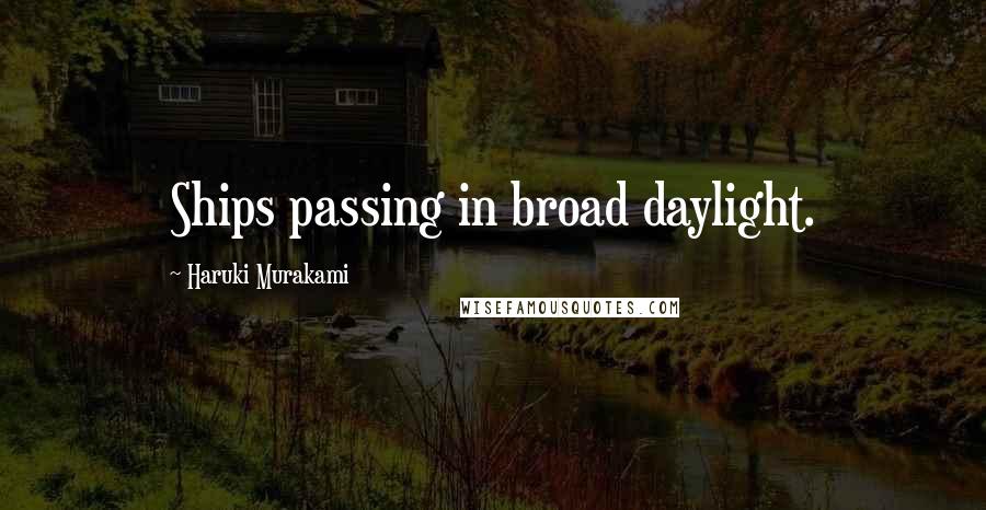 Haruki Murakami Quotes: Ships passing in broad daylight.