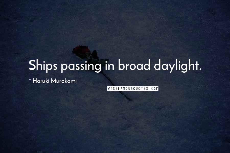 Haruki Murakami Quotes: Ships passing in broad daylight.