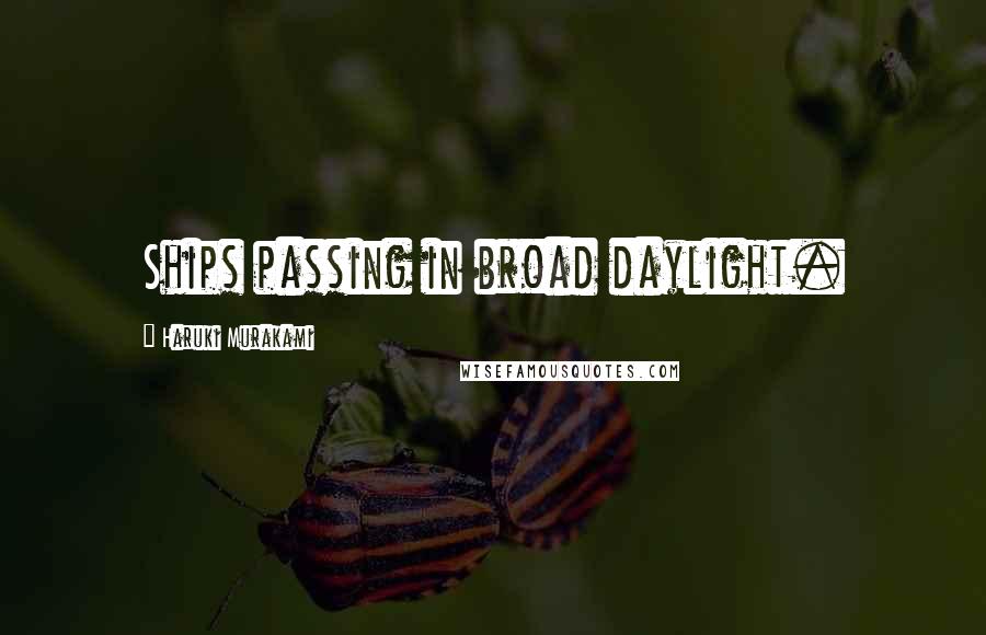 Haruki Murakami Quotes: Ships passing in broad daylight.