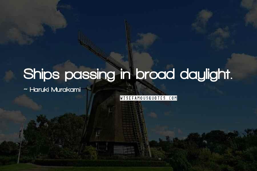 Haruki Murakami Quotes: Ships passing in broad daylight.