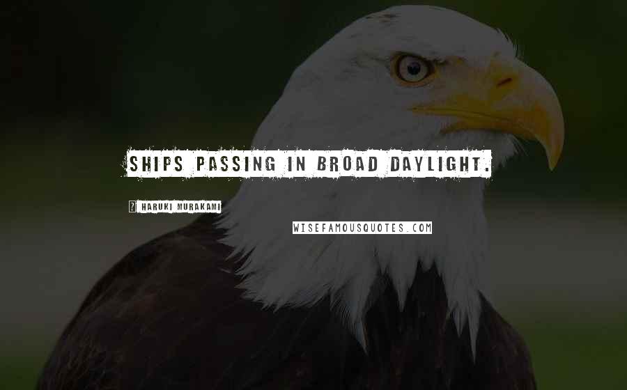 Haruki Murakami Quotes: Ships passing in broad daylight.